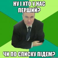 ну і хто у нас перший? чи по списку підем?