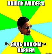 пошли waider'a будь плохим парнем