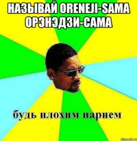 называй oreneji-sama орэнэдзи-сама 