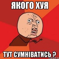 якого хуя тут сумніватись ?