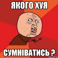 якого хуя сумніватись ?