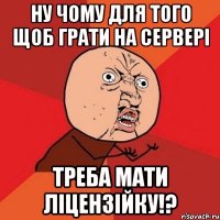 ну чому для того щоб грати на сервері треба мати ліцензійку!?