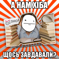 а нам хіба щось завдавали?