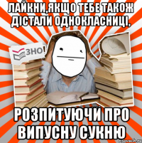 лайкни,якщо тебе також дістали однокласниці, розпитуючи про випусну сукню