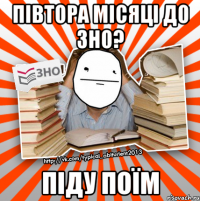 півтора місяці до зно? піду поїм