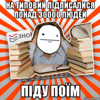 на типовий підписалися понад 30000 людей піду поїм