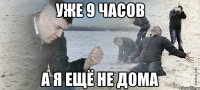 уже 9 часов а я ещё не дома