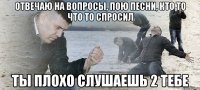 отвечаю на вопросы, пою песни, кто то что то спросил ты плохо слушаешь 2 тебе