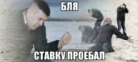 бля ставку проебал