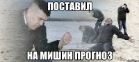 поставил на мишин прогноз