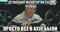 установил монитор на себя чтобы просто все в ахуе были