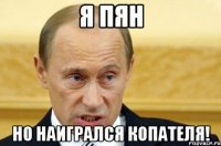 я пян но наигрался копателя!