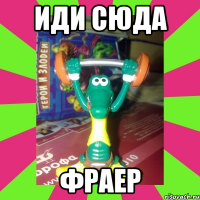 иди сюда фраер