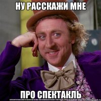 ну расскажи мне про спектакль