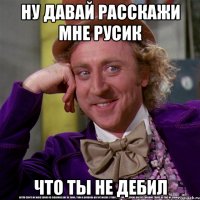 ну давай расскажи мне русик что ты не дебил