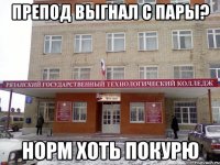 препод выгнал с пары? норм хоть покурю