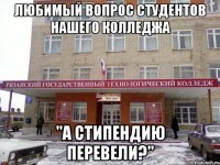 любимый вопрос студентов нашего колледжа "а стипендию перевели?"