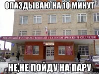 опаздываю на 10 минут не,не пойду на пару