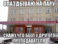 опаздываю на пару скажу,что был у другого преподавателя