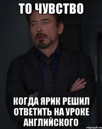 то чувство когда ярик решил ответить на уроке английского