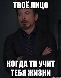 твоё лицо когда тп учит тебя жизни