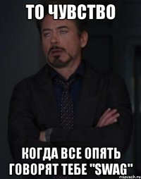 то чувство когда все опять говорят тебе "swag"