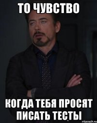 то чувство когда тебя просят писать тесты