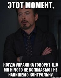 этот момент, когда украинка говорит, що ми нічого не вспімаємо і не напишемо контрольну