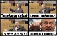 Ты пойдешь на бал? А может пойдешь? Ну мне не с кем идти!!! Лицейский бал блин...