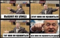 вышел на улицу этот мне не нравиться тот мне не нравиться все мне не нравються нахуй