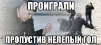 проиграли пропустив нелепый гол