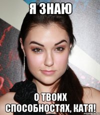 я знаю о твоих способностях, катя!