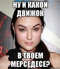 ну и какой движок в твоем мерседесе?