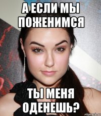 а если мы поженимся ты меня оденешь?