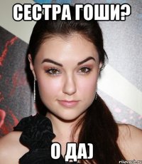 сестра гоши? о да)