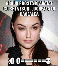 graur prosta io aratat cu shi vesuri lucreaza la kacealka :o o======3