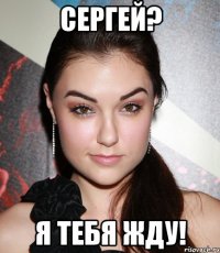 сергей? я тебя жду!