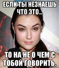 если ты незнаешь что это... то на не о чем с тобой говорить.