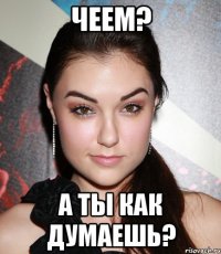 чеем? а ты как думаешь?