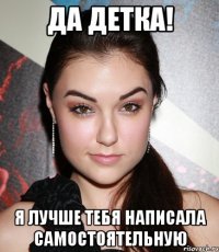 да детка! я лучше тебя написала самостоятельную