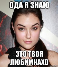 ода я знаю это твоя любимкахd