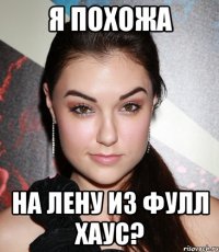 я похожа на лену из фулл хаус?