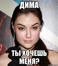 дима ты хочешь меня?