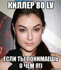 киллер 80 lv если ты понимаешь о чем я!)