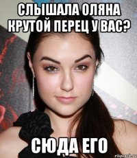 слышала оляна крутой перец у вас? сюда его