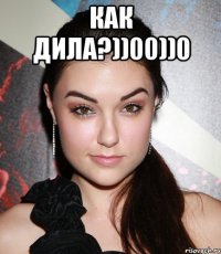 как дила?))00))0 