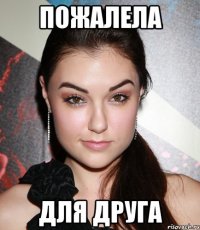 пожалела для друга