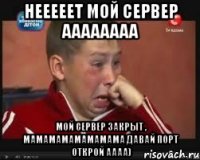 нееееет мой сервер аааааааа мой сервер закрыт , мамамамамамамама давай порт открой аааа)