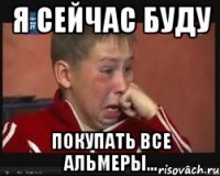 я сейчас буду покупать все альмеры...