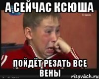 а сейчас ксюша пойдёт резать все вены